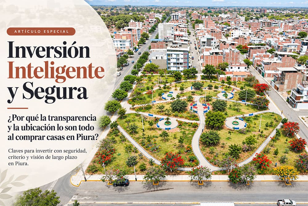 Inversión Inteligente y Segura: ¿Por qué la transparencia y la ubicación lo son todo al comprar casas en Piura?
